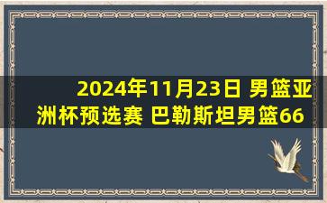 2024年11月23日 男篮亚洲杯预选赛 巴勒斯坦男篮66 - 73沙特阿拉伯男篮 全场集锦